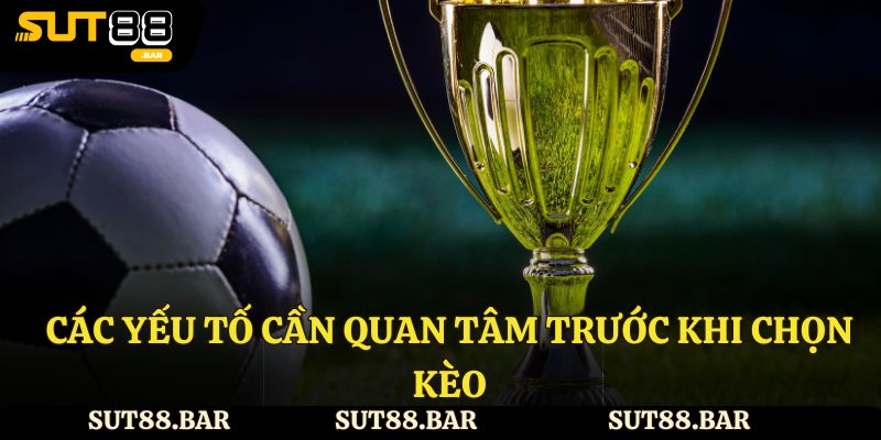 Các yếu tố cần quan tâm trước khi chọn kèo