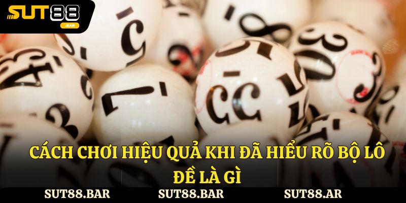Cách chơi hiệu quả khi đã hiểu rõ bộ lô đề là gì