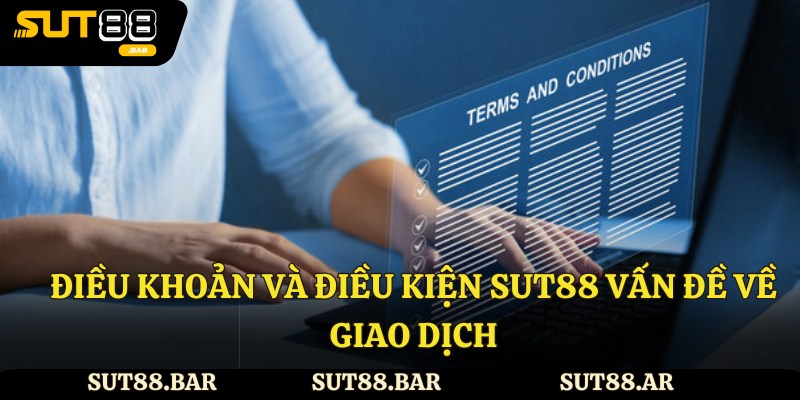 Điều khoản và điều kiện Sut88 vấn đề về giao dịch