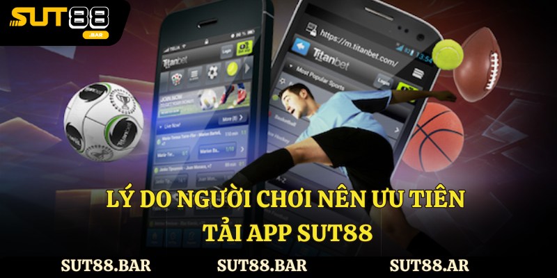 Lý do người chơi nên ưu tiên tải app Sut88